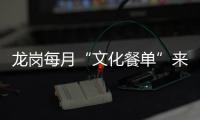 龙岗每月“文化餐单”来了！演出展览讲座资讯“一站式”获取